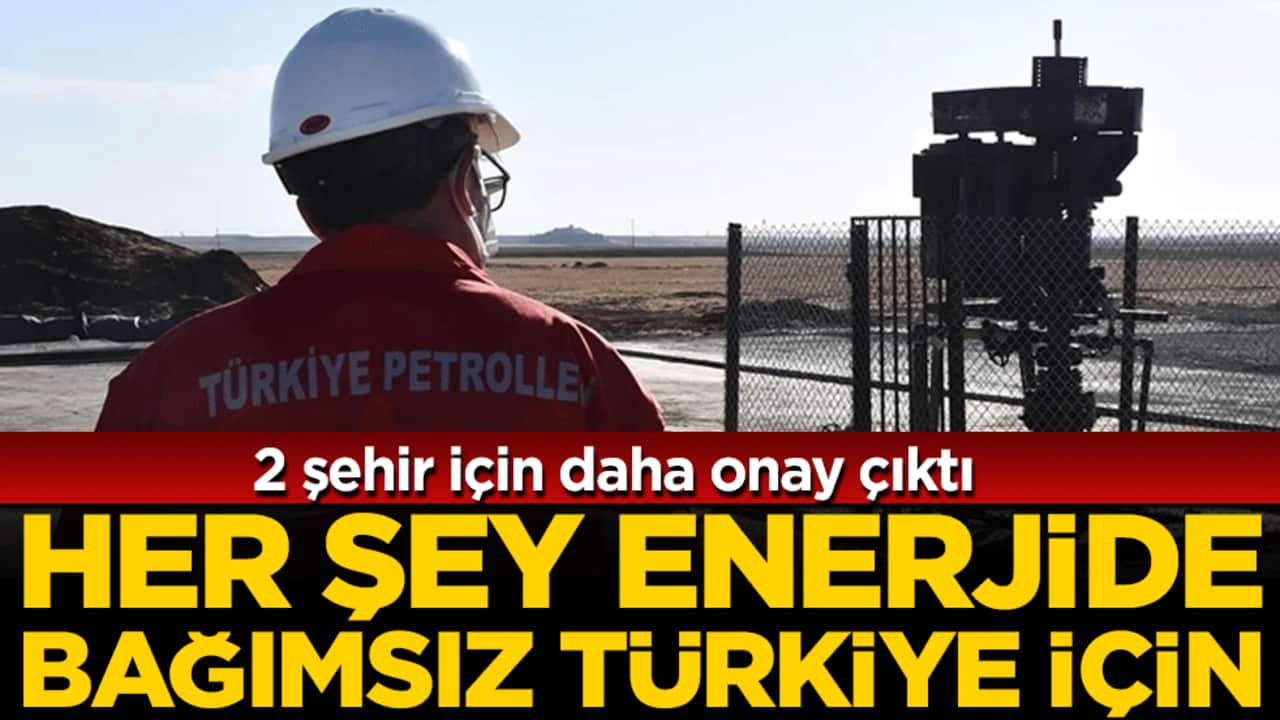 Her şey enerjide bağımsız Türkiye için: İki şehir için daha onay çıktı!