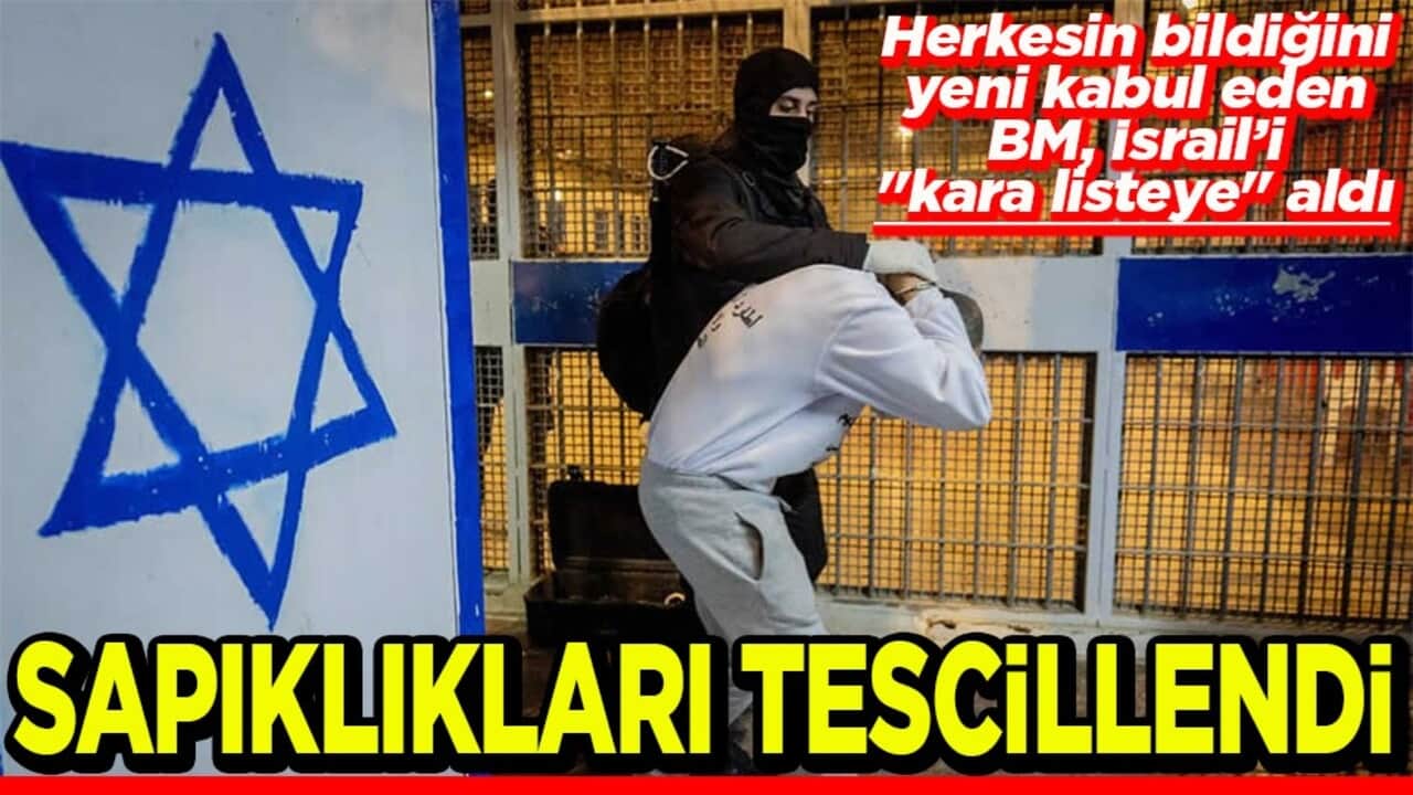 Herkesin bildiğini yeni kabul eden BM, İsrail’i "kara listeye" aldı Sapıklıkları tescillendi