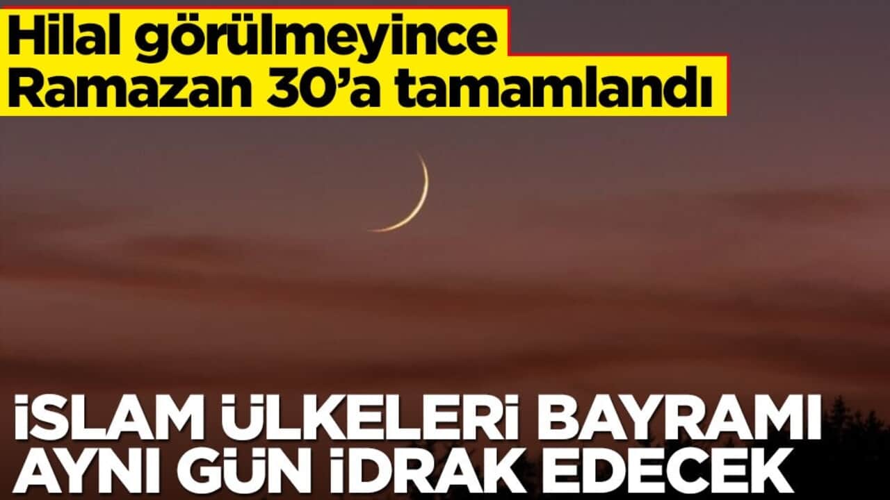 Hilal görülmedi, Ramazan 30'a tamamlandı: Bu sene İslam ülkeleri Ramazan Bayramı'nı aynı gün idrak edecek