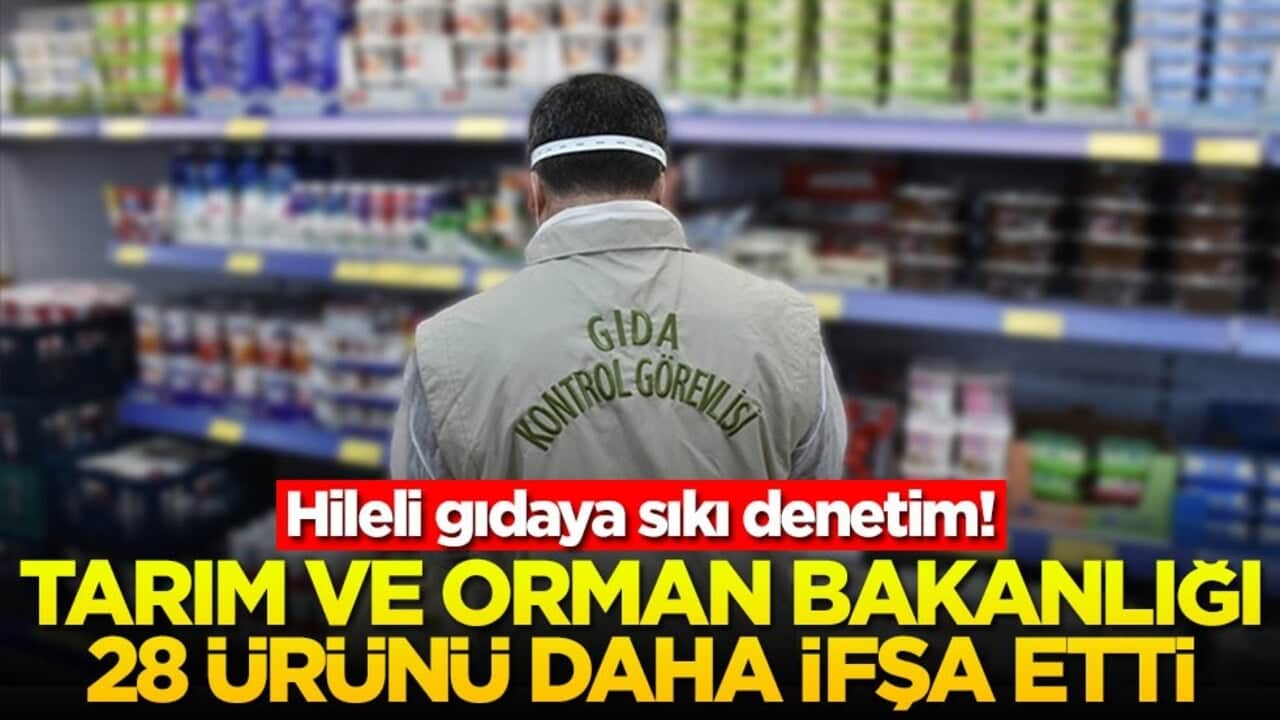 Hileli gıdaya sıkı denetim! Tarım ve Orman Bakanlığı 28 ürünü daha ifşa etti