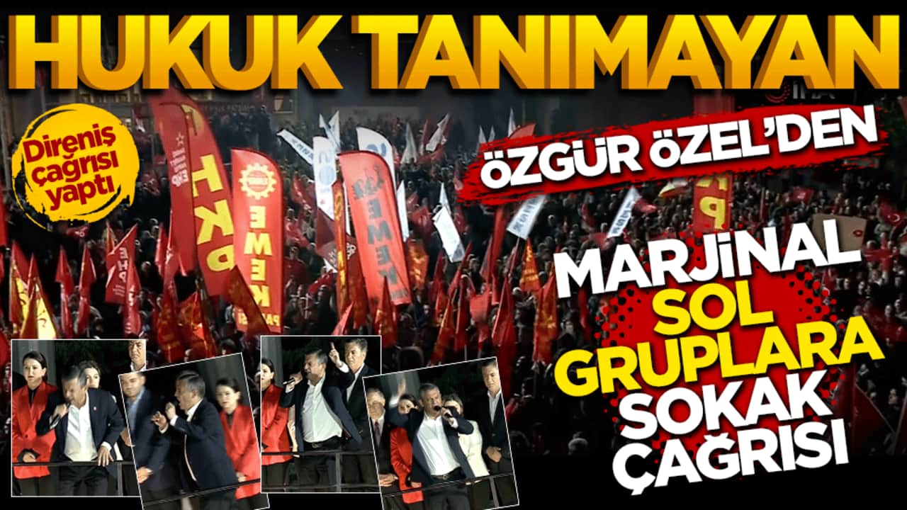 Hukuk tanımayan Özgür Özel'den marjinal sol gruplara sokak çağrısı