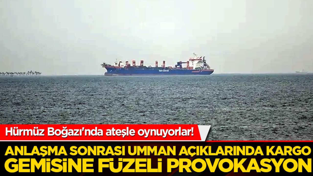 Hürmüz Boğazı'nda ateşle oynuyorlar! Anlaşma sonrası Umman açıklarında kargo gemisine füzeli provokasyon!