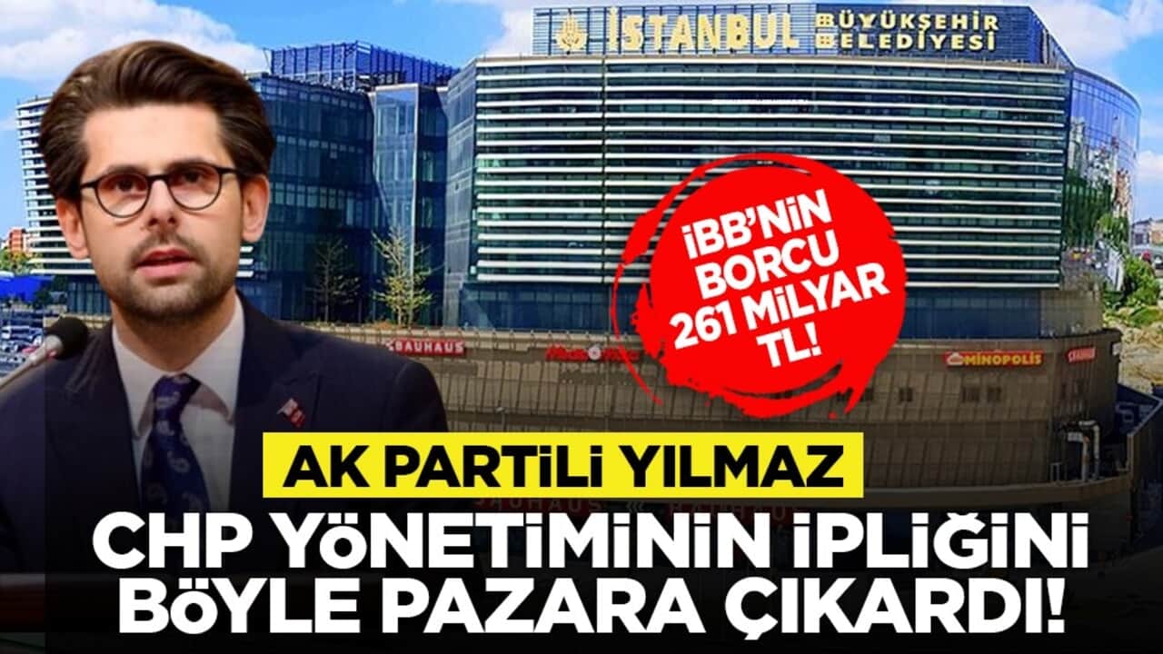 İBB’nin borcu 261 Milyar TL! AK Partili Yılmaz CHP yönetiminin ipliğini böyle pazara çıkardı!