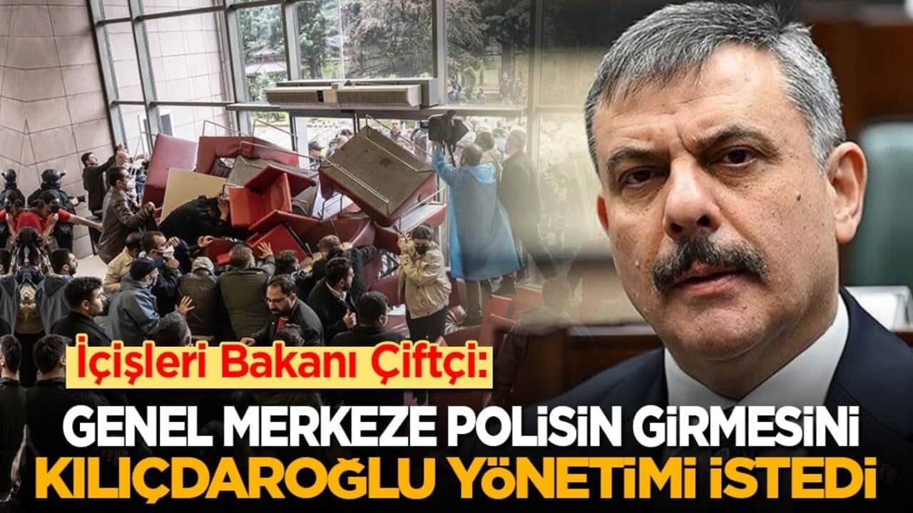 İçişleri Bakanı Çiftçi: Genel Merkeze polisin girmesini Kılıçdaroğlu istedi!