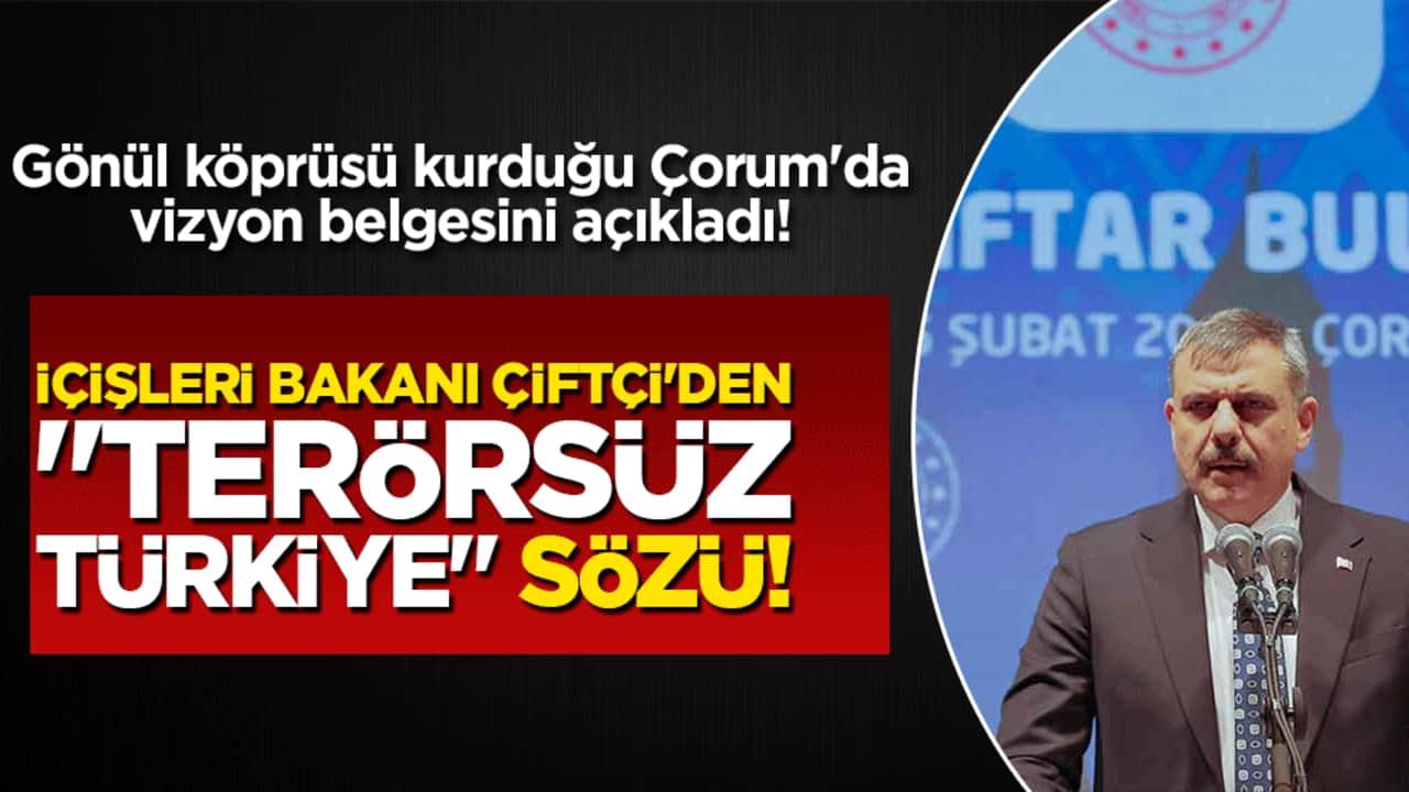 İçişleri Bakanı Çiftçi'den "Terörsüz Türkiye" sözü! Gönül köprüsü kurduğu Çorum'da vizyon belgesini açıkladı!