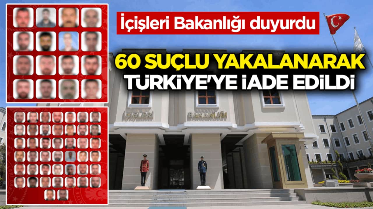 İçişleri Bakanlığı duyurdu: 60 suçlu yakalanarak Türkiye'ye iade edildi
