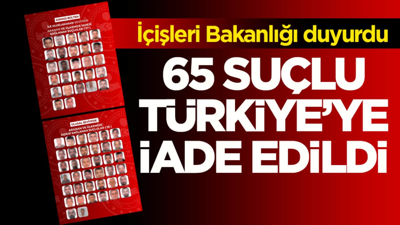 İçişleri Bakanlığı duyurdu! 65 suçlu Türkiye’ye iade edildi