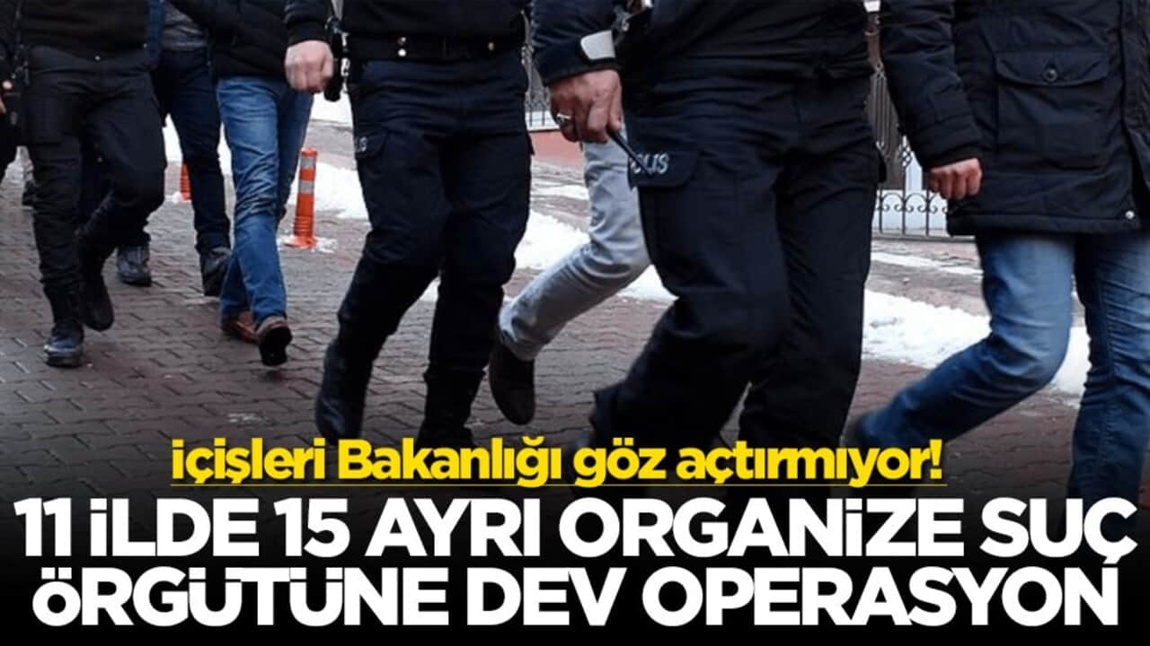 İçişleri Bakanlığı göz açtırmıyor! 11 ilde 15 ayrı organize suç örgütüne dev operasyon
