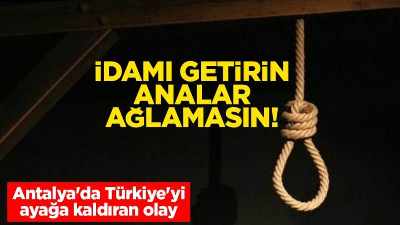 İdamı getirin analar ağlamasın! Antalya'da Türkiye'yi ayağa kaldıran olay