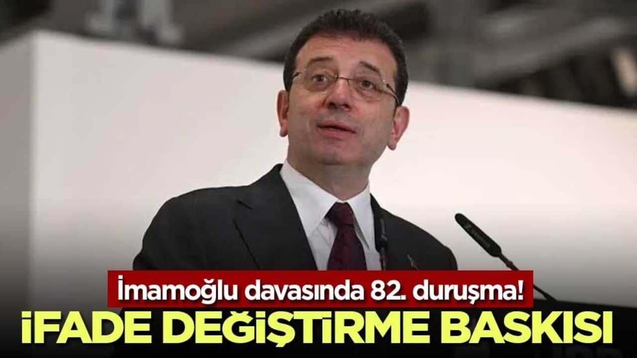 İmamoğlu davasında 82. duruşma! İfade değiştirme baskısı
