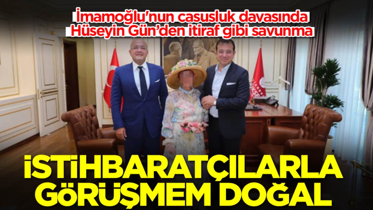 İmamoğlu'nun casusluk davasında Hüseyin Gün’den itiraf gibi savunma! "İstihbaratçılarla görüşmem doğal"