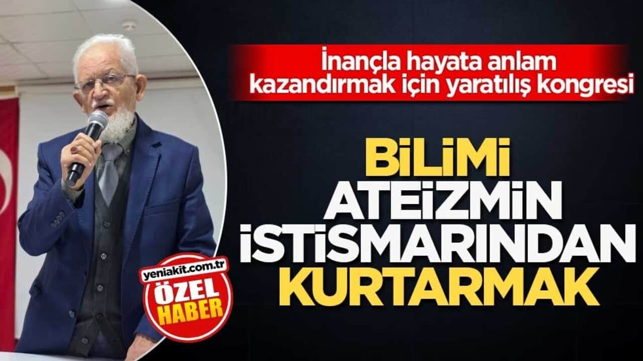 İnançla hayata anlam kazandırmak için yaratılış kongresi! Bilimi ateizmin istismarından kurtarmak