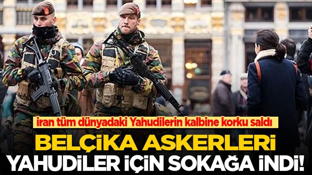 İran sadece İsrail’dekilerin değil tüm dünyadaki Yahudilerin kalbine korku saldı! Belçika askerleri Yahudiler için sokağa indi!