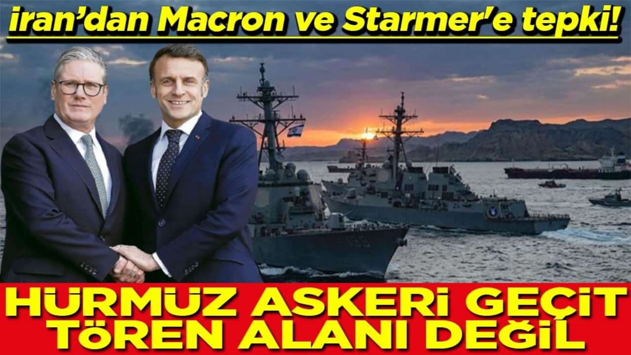 İran’dan Macron ve Starmer'e tepki Hürmüz askeri geçit tören alanı değil