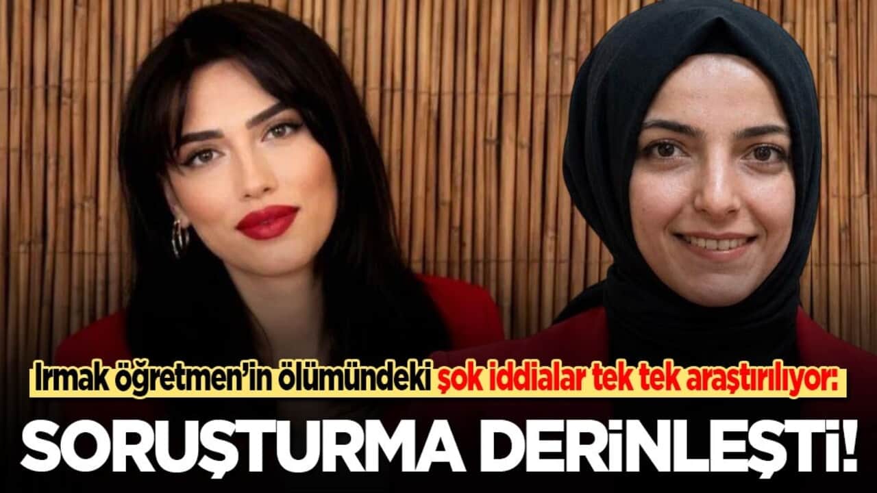 Irmak Öğretmen’in ölümündeki şok iddialar tek tek araştırılıyor: Savcılık soruşturmayı derinleştirdi!