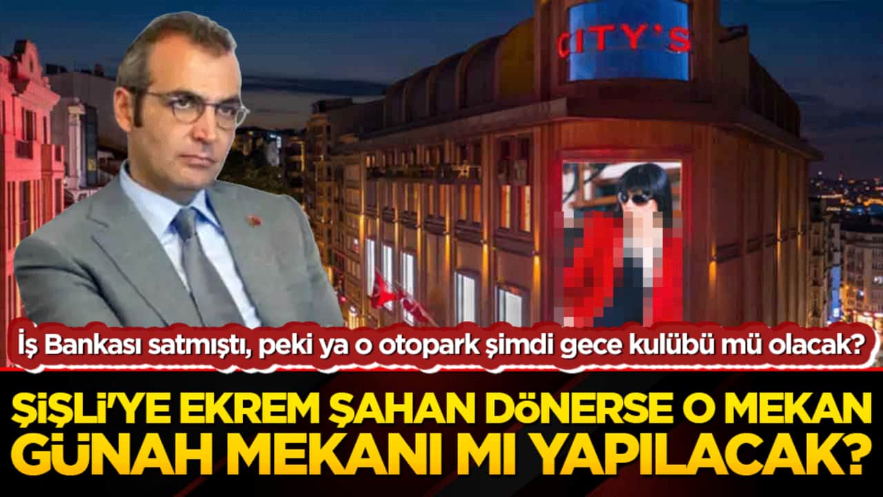 İş Bankası satmıştı, peki ya o otopark şimdi gece kulübü mü olacak? Şişli'ye Ekrem Şahan dönerse o mekan günah mekanı mı yapılacak?