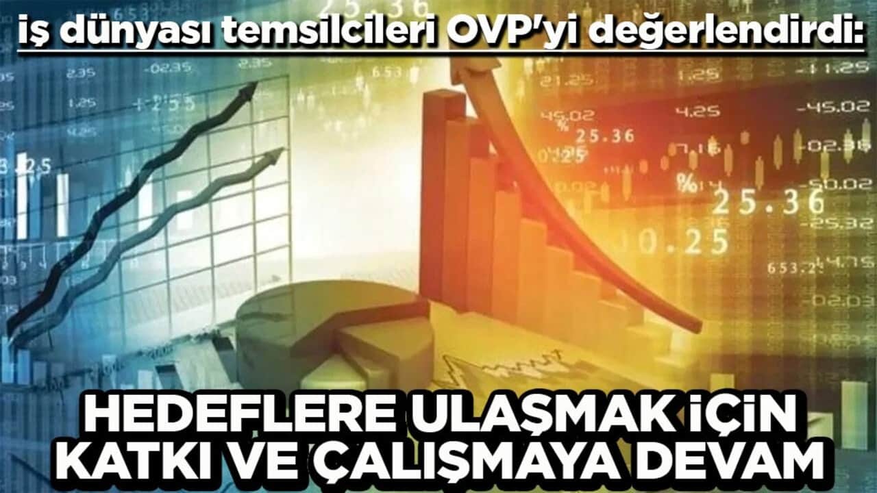 İş dünyası temsilcileri OVP'yi değerlendirdi: Hedeflere ulaşmak için katkı ve çalışmaya devam