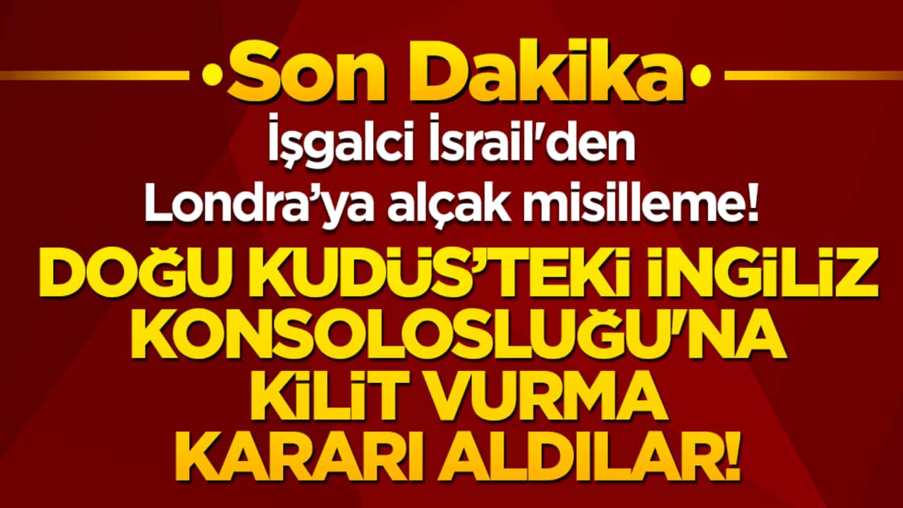 İşgalci İsrail'den Londra’ya alçak misilleme! Doğu Kudüs’teki İngiliz Konsolosluğu'na kilit vurma kararı aldılar!
