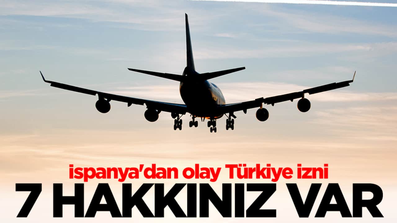 İspanya'dan olay Türkiye izni: 7 hakkınız var