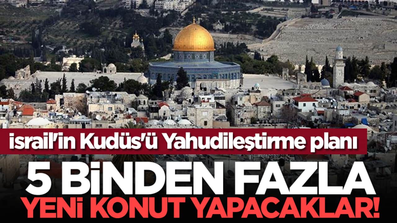 İsrail'in Kudüs'ü Yahudileştirme planı: 5 binden fazla yeni konut yapacaklar!