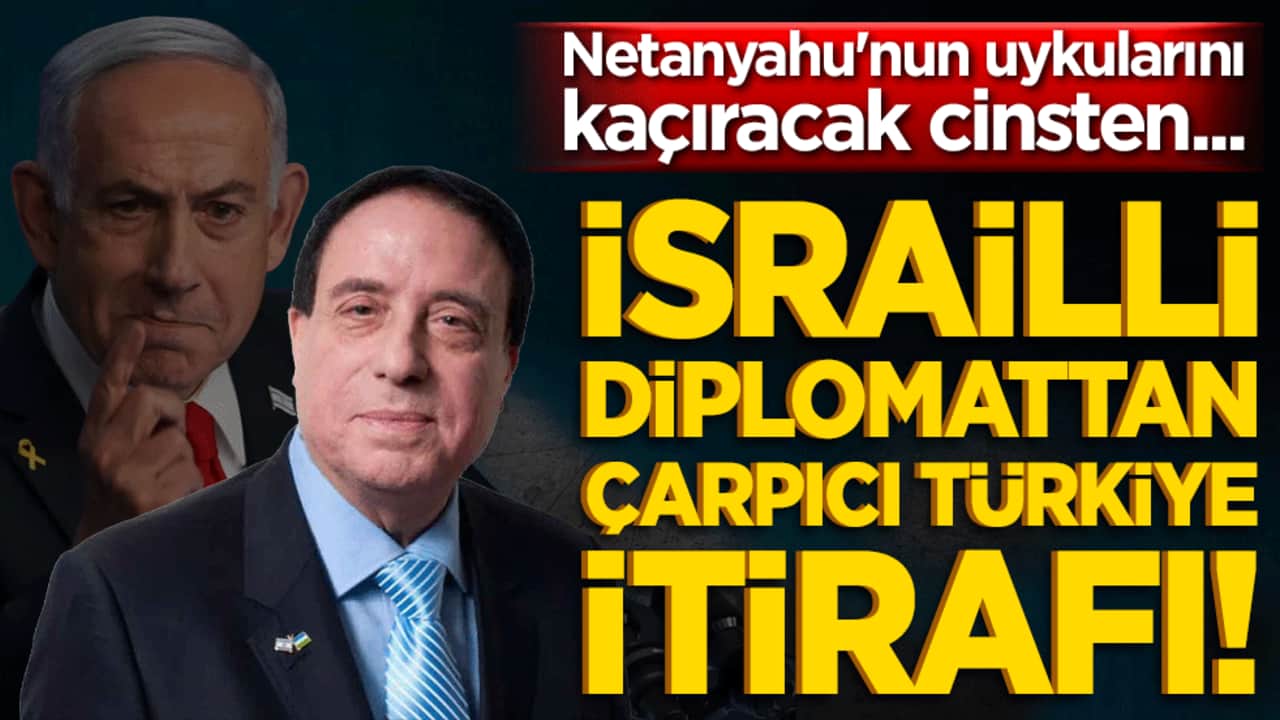 İsrailli diplomattan çarpıcı Türkiye itirafı! Netanyahu'nun uykularını kaçıracak cinsten