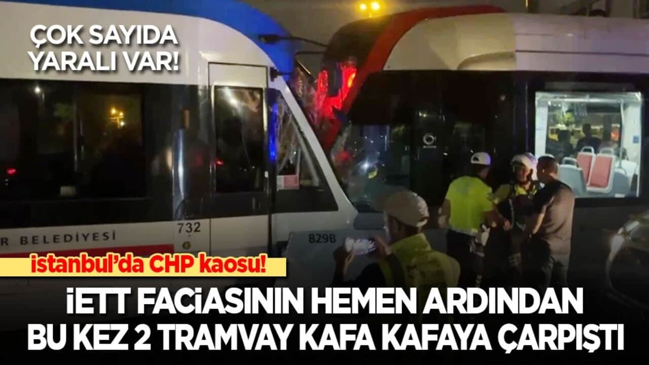 İstanbul CHP kaosunu yaşıyor! İETT faciasının hemen ardından bu kez 2 tramvay kafa kafaya çarpıştı