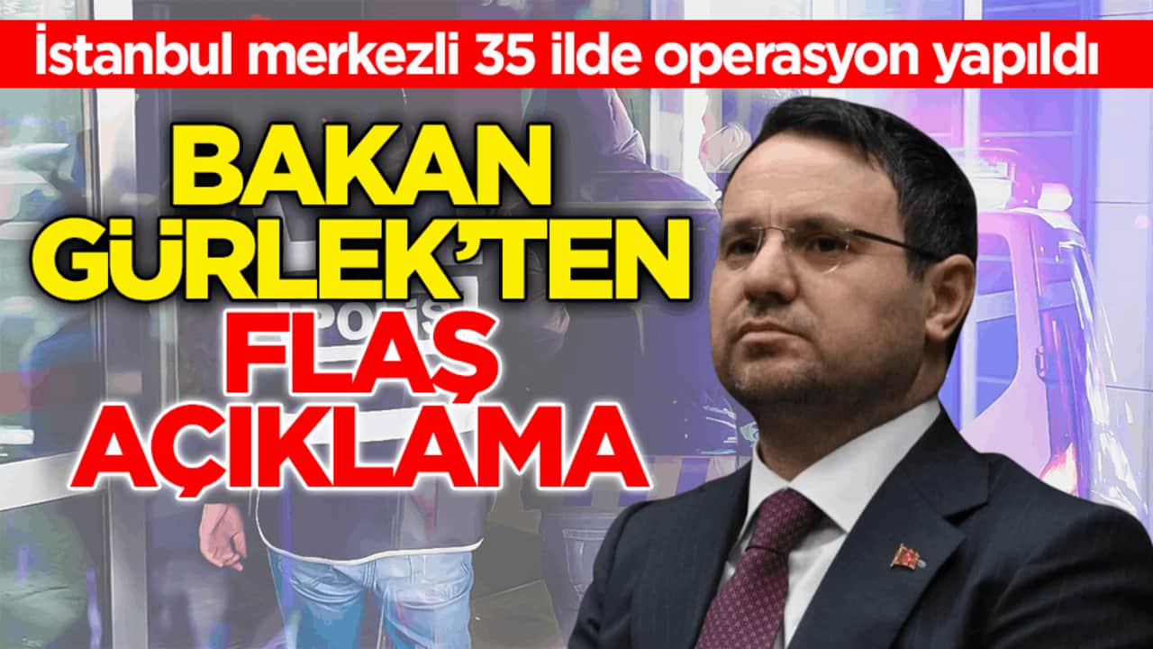 İstanbul merkezli 35 ilde operasyon yapıldı! Bakan Gürlek’ten flaş açıklama
