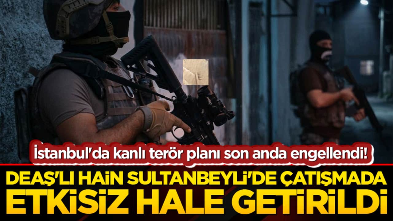 İstanbul'da kanlı terör planı son anda engellendi! DEAŞ'lı hain Sultanbeyli'de çatışmada etkisiz hale getirildi