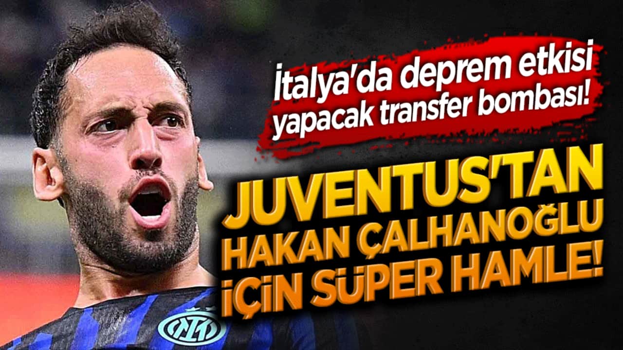 İtalya'da deprem etkisi yapacak transfer bombası! Juventus'tan Hakan Çalhanoğlu için sürpert hamle!