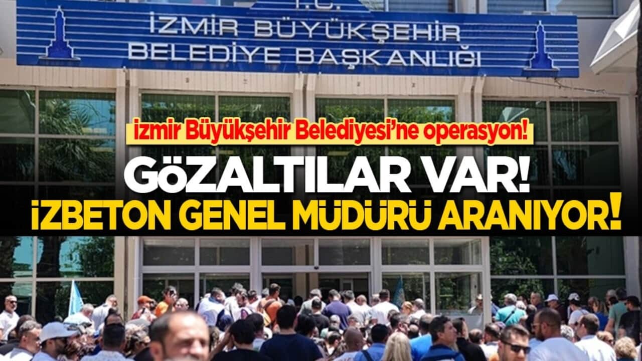 İzmir Büyükşehir Belediyesi’ne operasyon: Gözaltılar var! İZBETON Genel Müdürü aranıyor