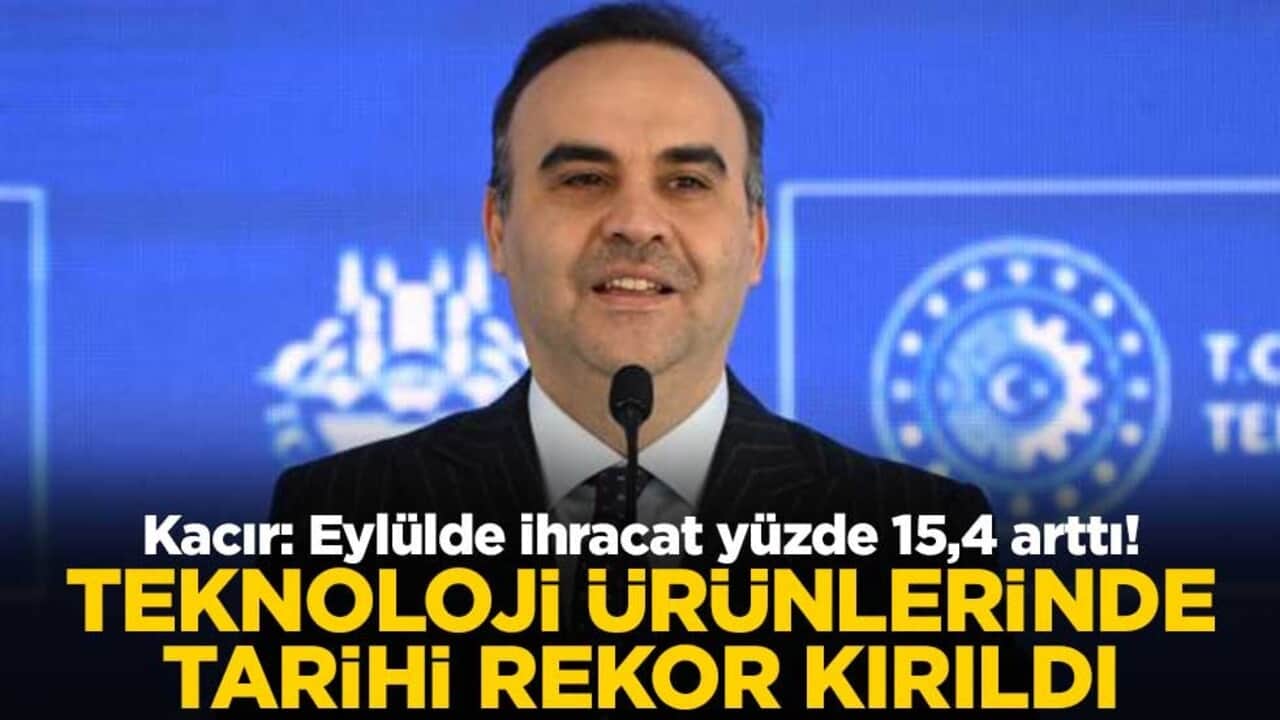 Kacır: Eylülde ihracat yüzde 15,4 arttı! Teknoloji ürünlerinde tarihi rekor kırıldı