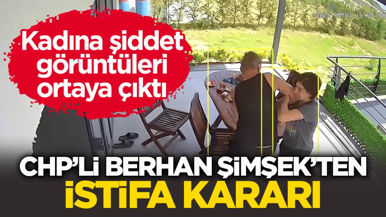 Kadına şiddet görüntüleri ortaya çıktı! CHP’li Berhan Şimşek’ten istifa kararı