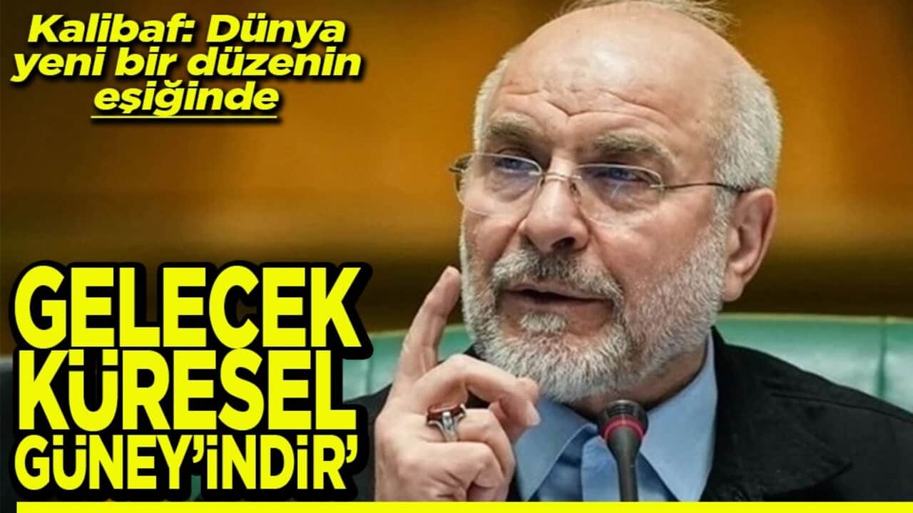 Kalibaf: Dünya yeni bir düzenin eşiğinde Gelecek küresel Güney’indir’