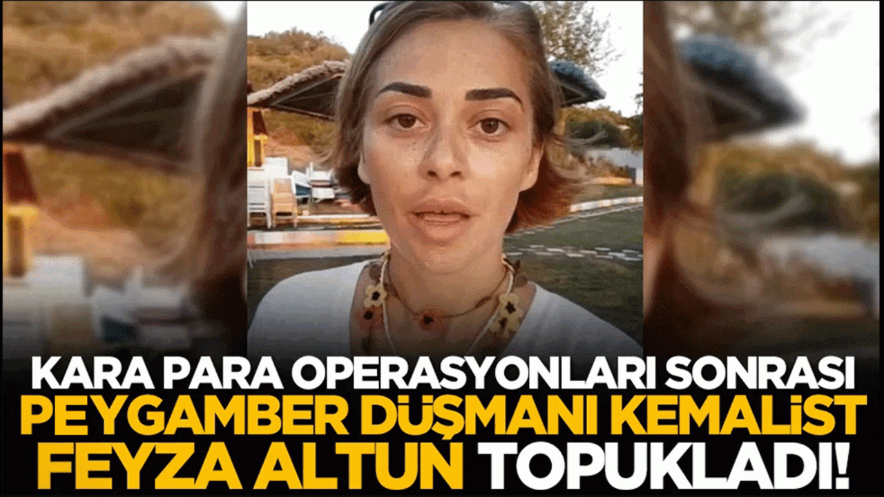 Kara para operasyonları sonrası, Peygamber düşmanı Kemalist Feyza Altun topukladı!