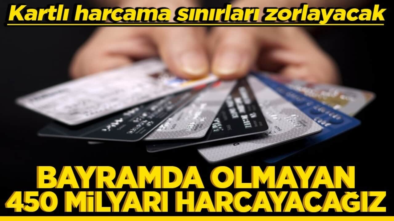 Kartlı harcama sınırları zorlayacak Bayramda olmayan 450 milyarı harcayacağız