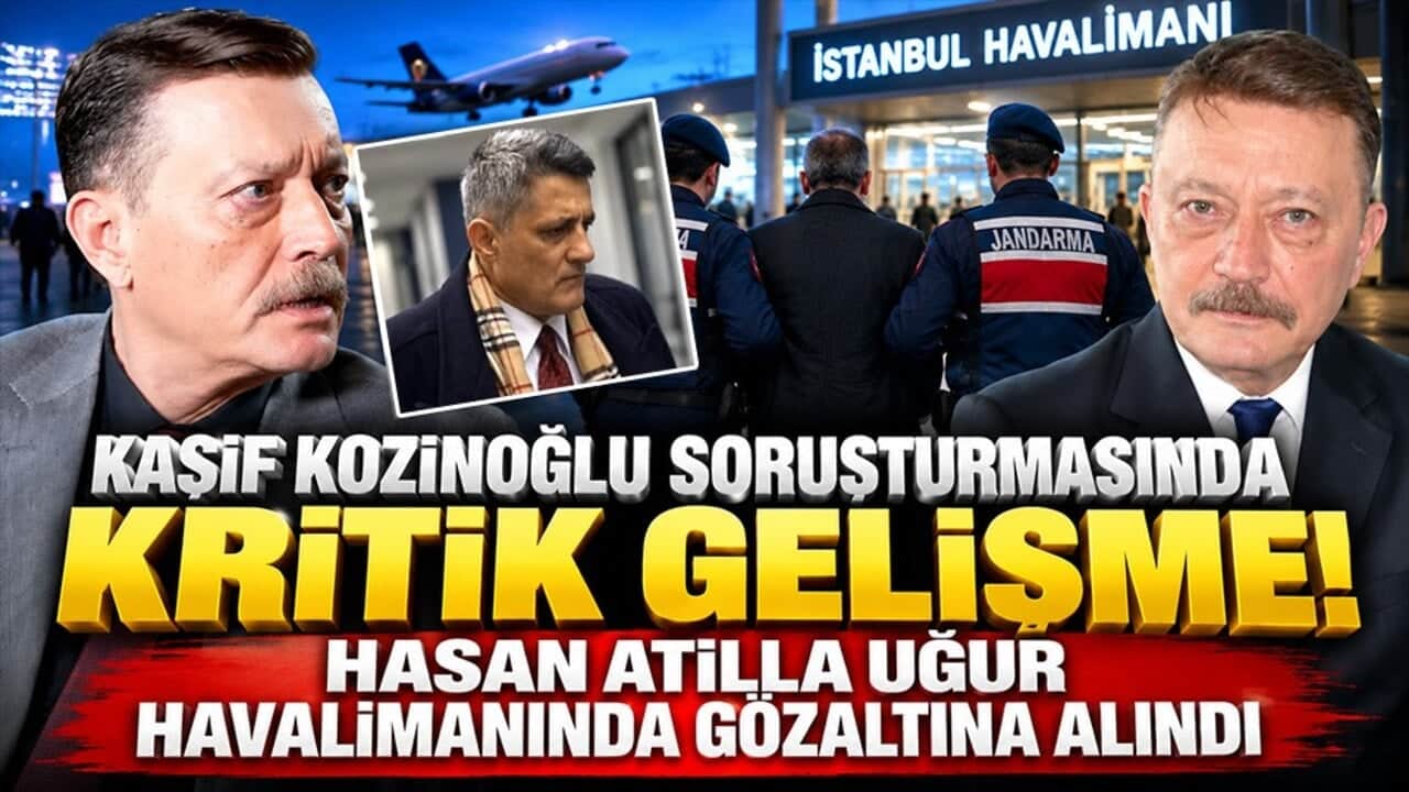 Kaşif Kozinoğlu soruşturmasında kritik gelişme! Hasan Atilla Uğur havalimanında gözaltına alındı