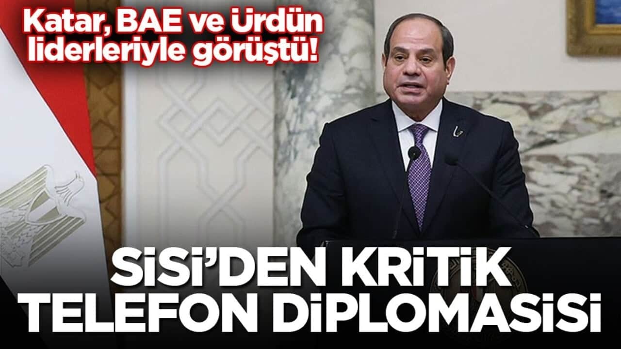 Katar, BAE ve Ürdün liderleriyle görüştü! Sisi’den kritik telefon diplomasisi
