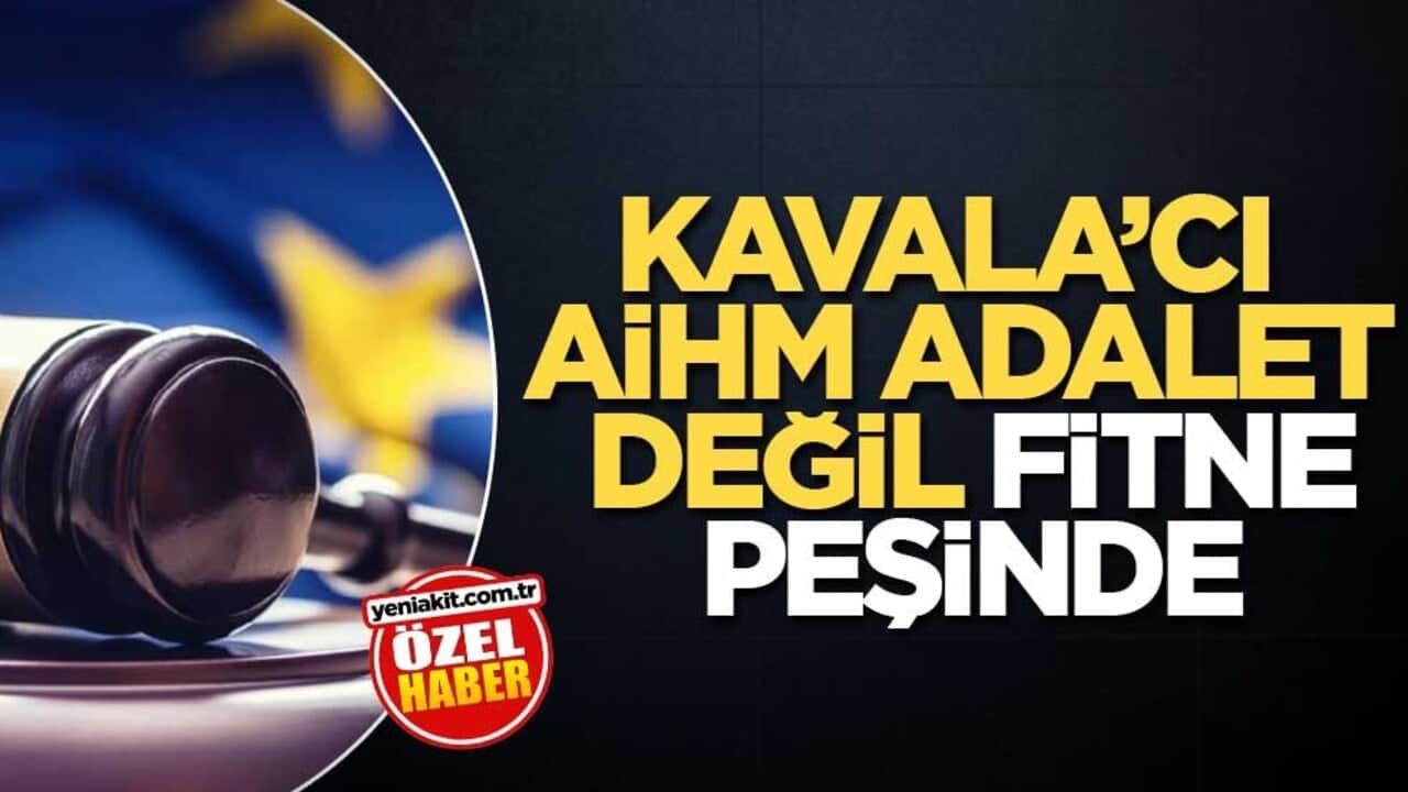 Kavala’cı AİHM, adalet değil fitne peşinde