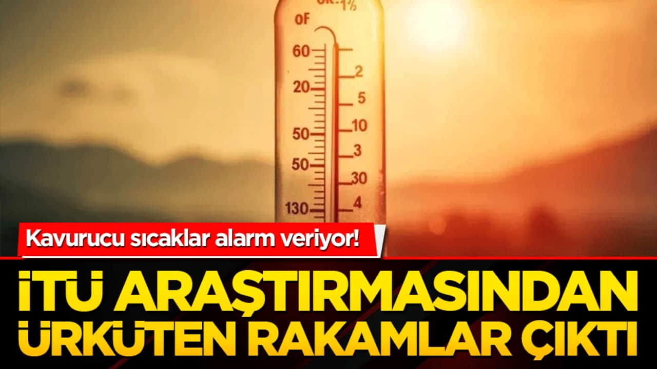 Kavurucu sıcaklar alarm veriyor! İTÜ araştırmasından ürküten rakamlar çıktı!