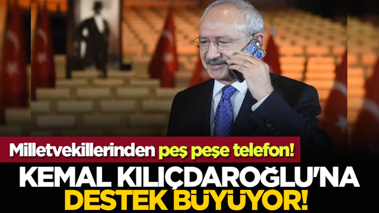 Kemal Kılıçdaroğlu'na destek büyüyor! Milletvekillerinden peş peşe telefon!