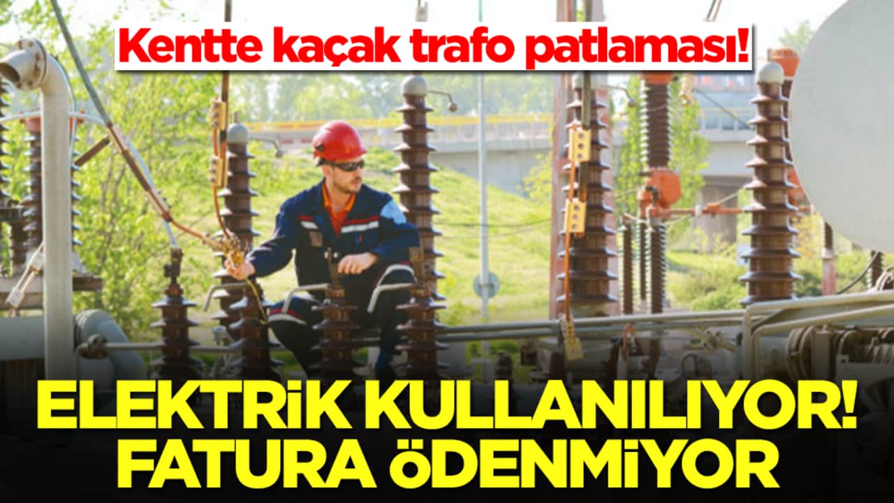 Kentte kaçak trafo patlaması! Elektrik kullanılıyor, fatura ödenmiyor