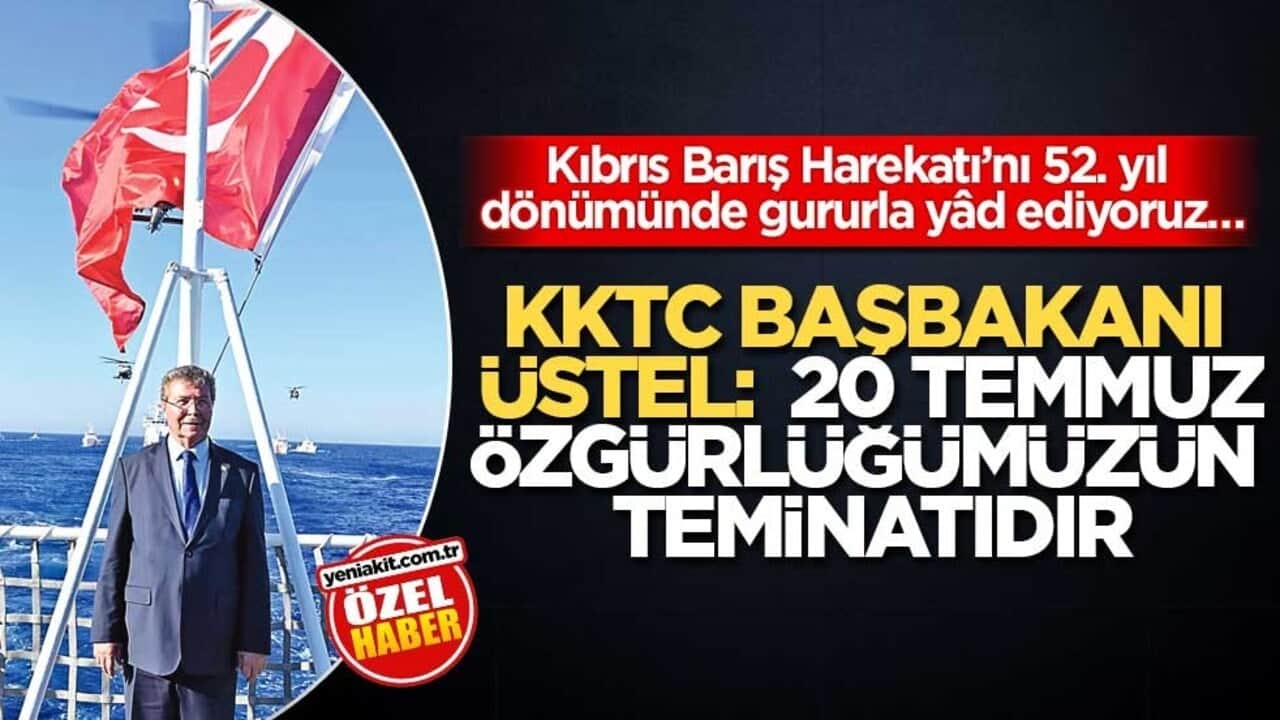Kıbrıs Barış Harekatı’nı, 52. yıl dönümünde gururla yâd ediyoruz… KKTC Başbakanı Üstel: 20 Temmuz Özgürlüğümüzün Teminatıdır