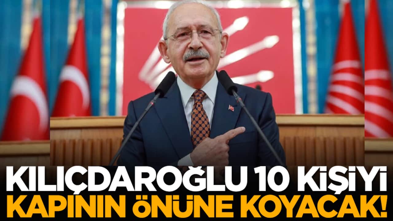 Kılıçdaroğlu 10 kişiyi kapının önüne koyacak!