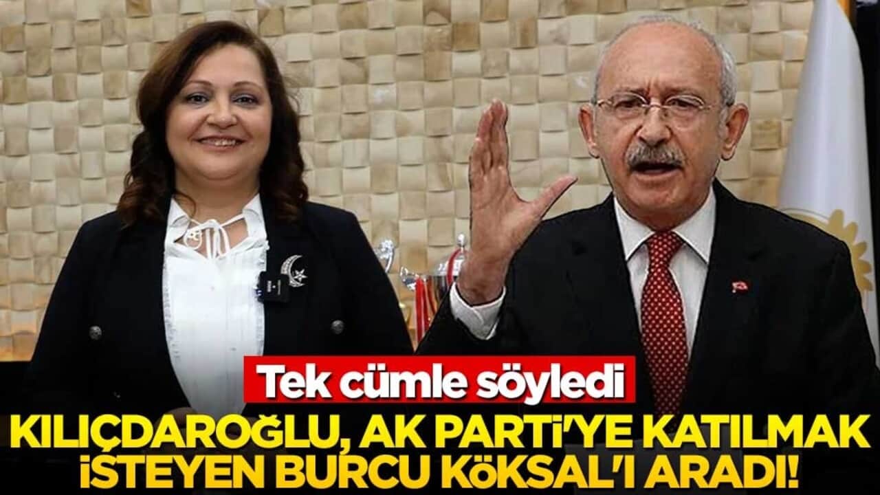 Kılıçdaroğlu, AK Parti'ye katılmak isteyen Burcu Köksal'ı aradı! Tek cümle söyledi