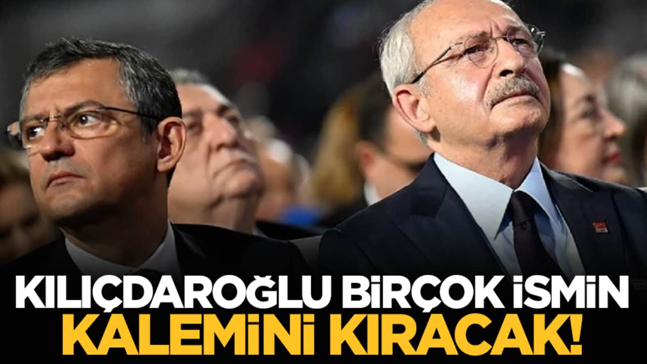 Kılıçdaroğlu birçok ismin kalemini kıracak!