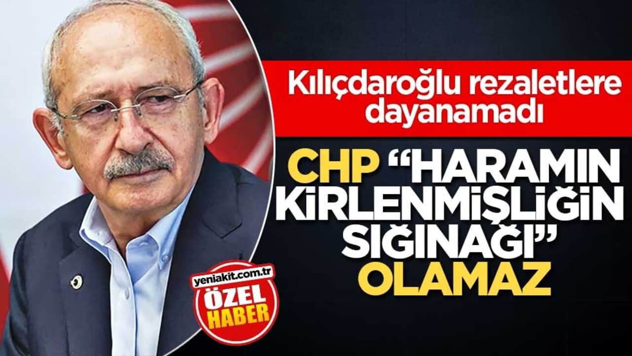 Kılıçdaroğlu, rezaletlere dayanamadı! CHP, "haramın, kirlenmişliğin sığınağı" olamaz