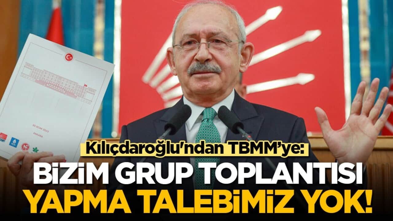 Kılıçdaroğlu'ndan TBMM’ye: Bizim grup toplantısı yapma talebimiz yok!