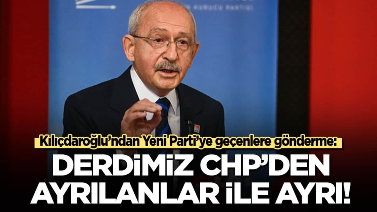 Kılıçdaroğlu’ndan Yeni Parti’ye geçenlere gönderme: Derdimiz CHP'den ayrılanlar ile ayrı!
