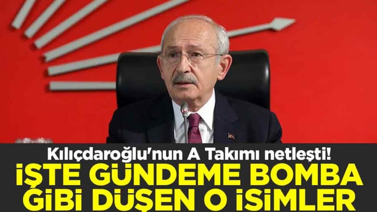 Kılıçdaroğlu'nun A Takımı netleşti! İşte gündeme bomba gibi düşen o isimler