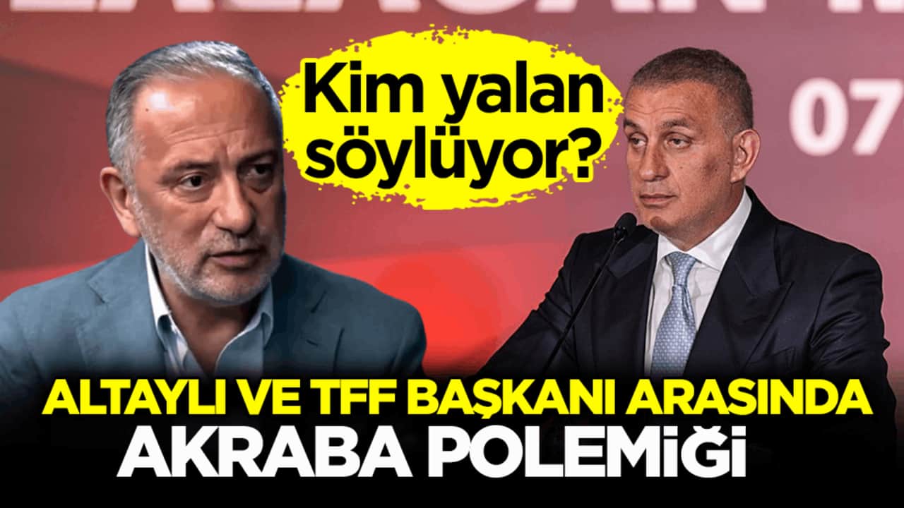 Kim yalan söylüyor? Altaylı ve TFF Başkanı arasında akraba polemiği